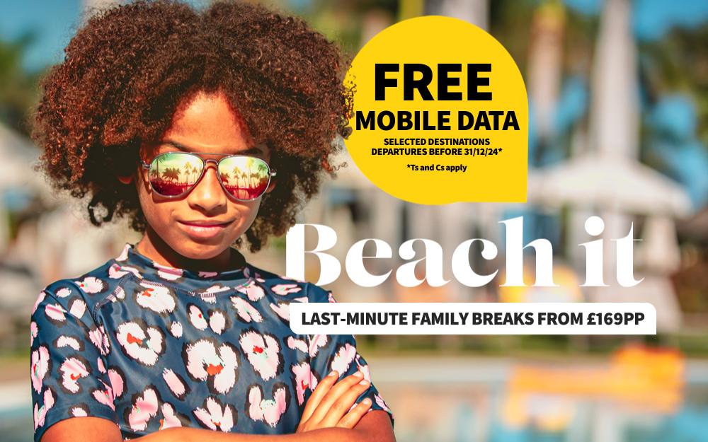 Free mobile data on selected destinations. T&Cs apply. Beach it. Last-minute family breaks for £169pp. Book now